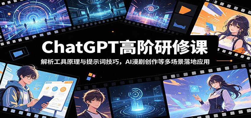 ChatGPT高阶研修课：解析工具原理与提示词技巧，AI漫剧创作等多场景落地应用-179创客网