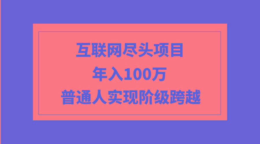 (9250期)互联网尽头项目：年入100W，普通人实现阶级跨越-179创客网