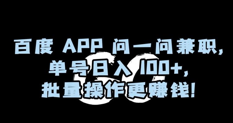 百度APP问一问兼职，单号日入100+，批量操作更赚钱【揭秘】-179创客网