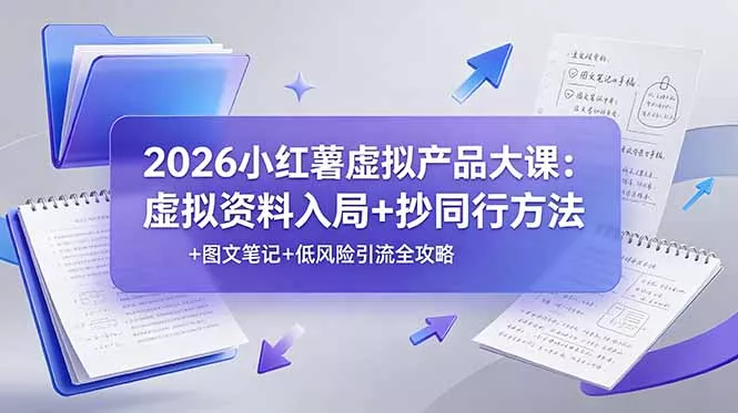 2026小红薯虚拟产品大课：虚拟资料入局+抄同行方法+图文笔记+低风险引流全攻略-179创客网