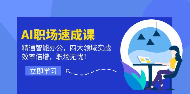 AI职场速成课：精通智能办公，四大领域实战，效率倍增，职场无忧！-179创客网