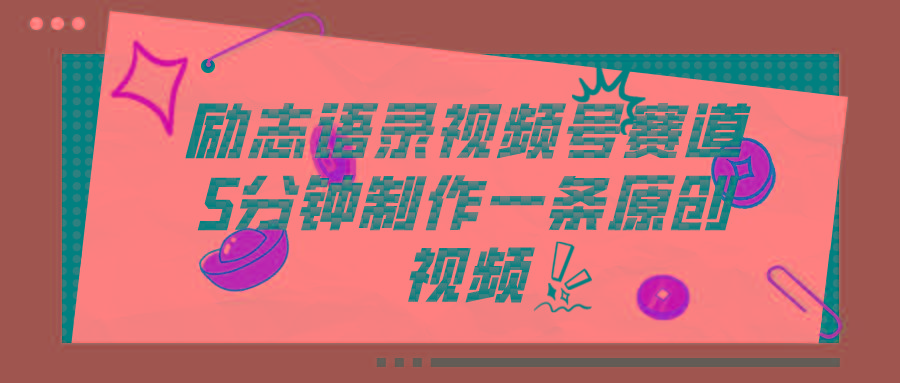 视频号励志语录赛道详解，5分钟一条，条条原创，轻松赚钱！-179创客网