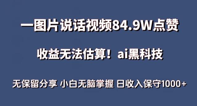 一图片说话视频84.9W点赞，收益无法估算，ai赛道蓝海项目，小白无脑掌握日收入保守1000+【揭秘】-网创资源