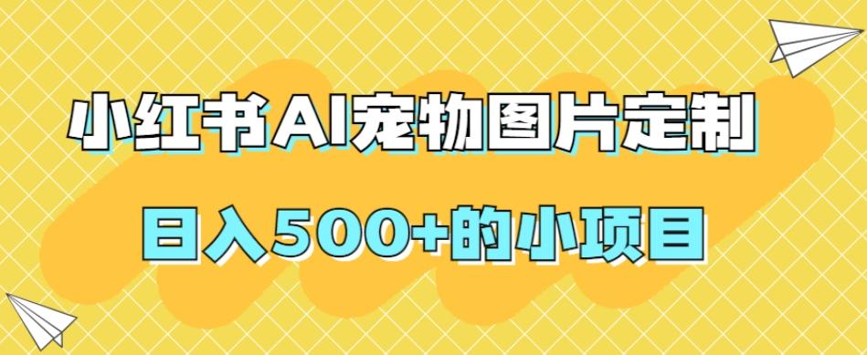 小红书AI宠物图片定制，日入500+的小项目-179创客网