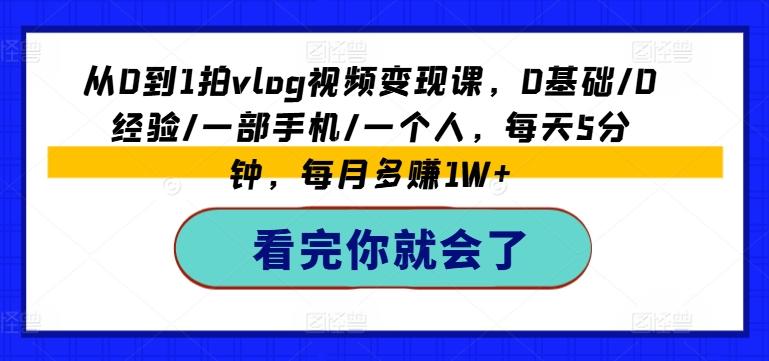 从0到1拍vlog视频变现课，0基础/0经验/一部手机/一个人，每天5分钟，每月多赚1W+-179创客网
