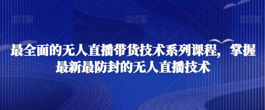最全面的无人直播‮货带‬技术系‮课列‬程，掌握最新最防封的无人直播技术-179创客网