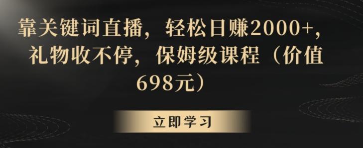 靠关键词直播，轻松日赚2000+，礼物收不停，保姆级课程(价值698元)【揭秘】-179创客网