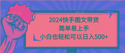 (9958期)2024快手图文带货，简单易上手，小白也轻松可以日入500+-179创客网