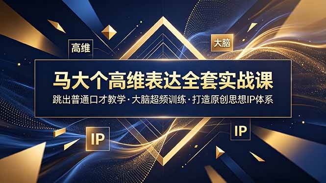 （18970期）马大个高维表达全套实战课，跳出普通口才教学，大脑超频训练打造原创思想IP体系-179创客网