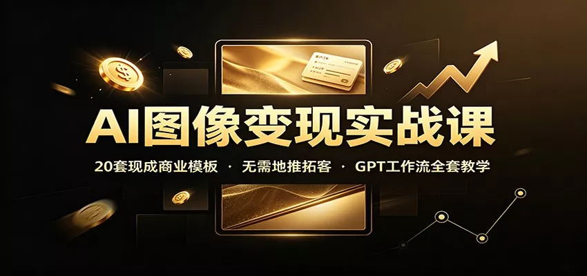 AI图像变现实战课：20套现成商业模板，无需地推拓客，GPT工作流全套教学-179创客网