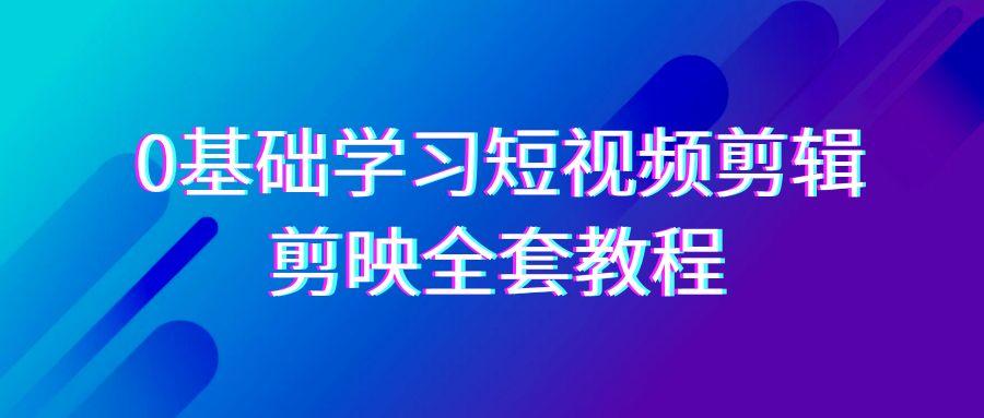 0基础系统学习-短视频剪辑，剪映-全套33节-无水印教程，全面覆盖-剪辑功能-179创客网