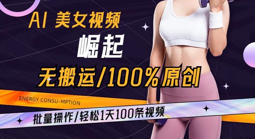 AI美女视频崛起玩法无搬运100%原创批量操作轻松1天100条【揭秘】-179创客网