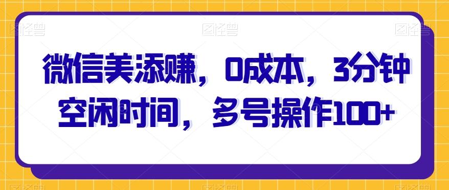 微信美添赚，0成本，3分钟空闲时间，多号操作100+-179创客网