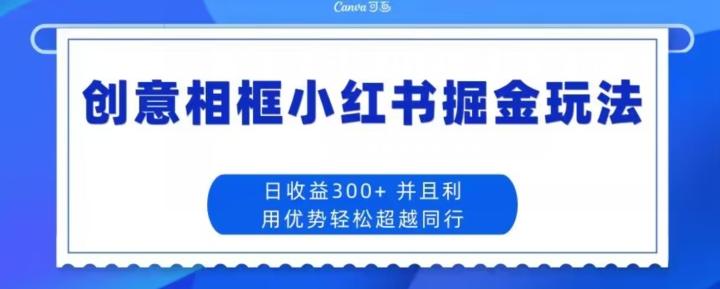 创意相框小红书掘金玩法日收益300+-179创客网
