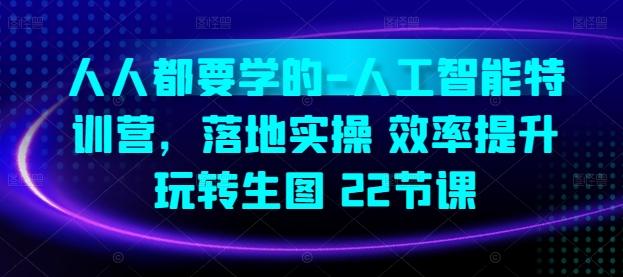 人人都要学的-人工智能特训营，落地实操 效率提升 玩转生图(22节课)-179创客网