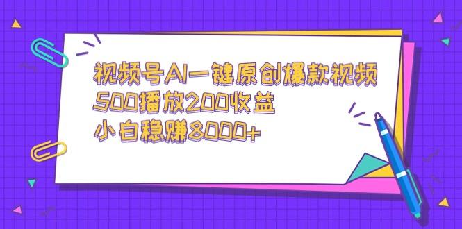 视频号AI一键原创爆款视频，500播放200收益，小白稳赚8000+-179创客网