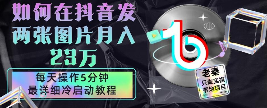 仅靠发两张图片月入23万，每天只在抖音操作5分钟-最详细的教程冷启动-179创客网
