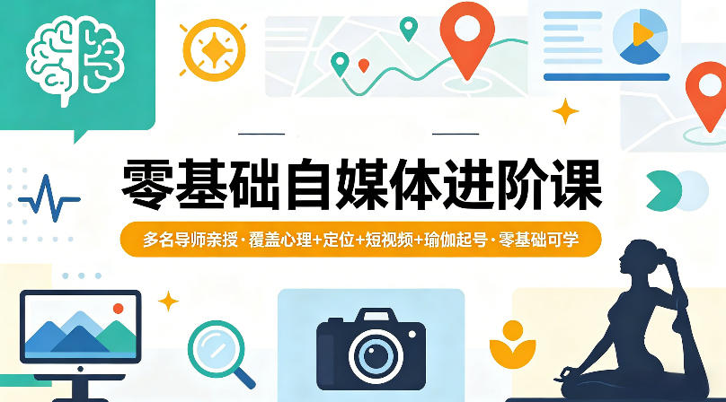 零基础自媒体进阶课，多名导师亲授，覆盖心理+定位+短视频+瑜伽起号，零基础可学-179创客网
