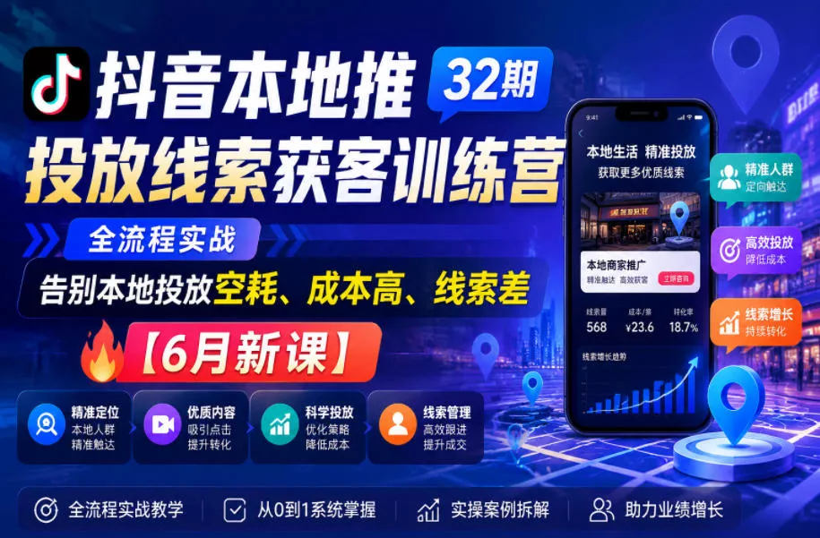 抖音本地推投放线索获客训练营32期，全流程实战，告别本地投放空耗、成本高、线索差【6月新课】-179创客网