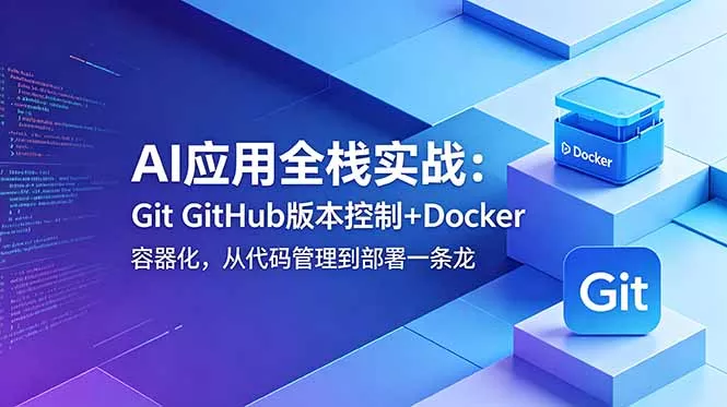 AI应用全栈实战：Git GitHub版本控制+Docker容器化，从代码管理到部署一条龙-179创客网