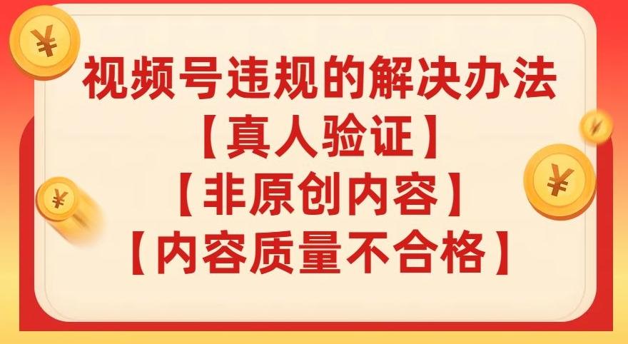 视频号【真人验证】【内容质量不合格】【非原创内容】的违规解决办法【揭秘】-179创客网