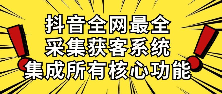 抖音全网最全采集获客系统，集成所有核心功能，日引500+-179创客网