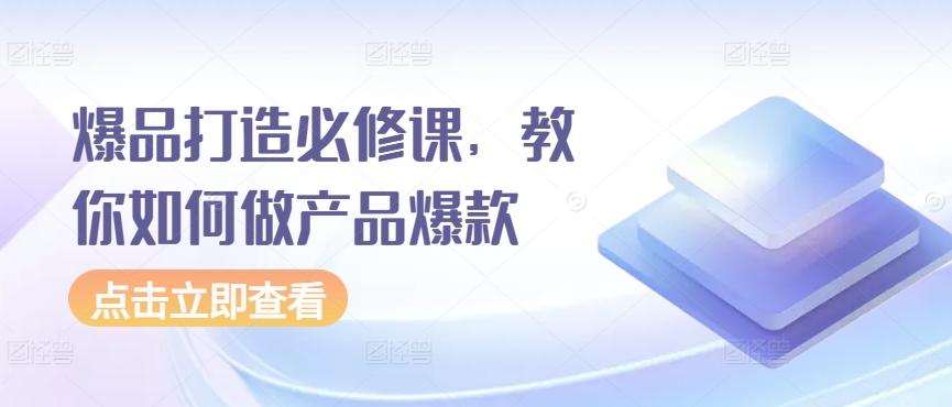 爆品打造必修课，教你如何做产品爆款-179创客网