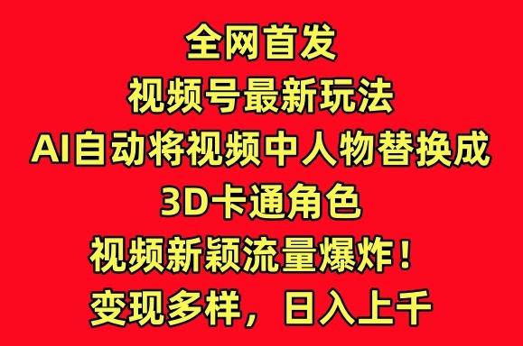 全网首发视频号最新玩法，AI自动将视频中人物替换成3D卡通角色，视频新颖流量爆炸【揭秘】-179创客网