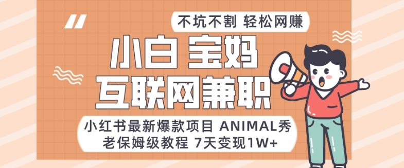 小红书最新爆款项目Animal秀，老保姆级教程，7天变现1w+【揭秘】-179创客网