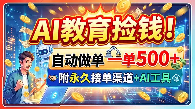 AI教育捡钱！自动做单一单500+，附永久接单渠道+AI工具-179创客网