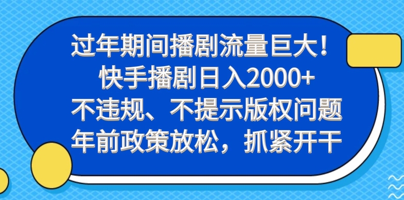 过年期间播剧流量巨大！快手播剧日入2000+，不违规、不提示版权问题，年前政策放松，抓紧开干-179创客网
