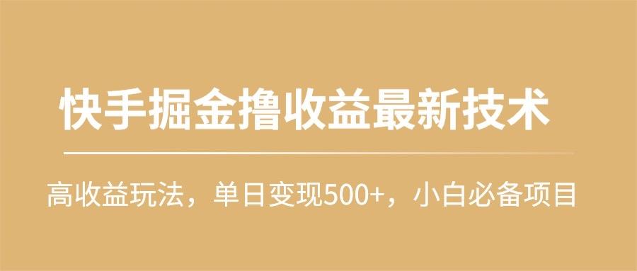 (10163期)快手掘金撸收益最新技术，高收益玩法，单日变现500+，小白必备项目-179创客网