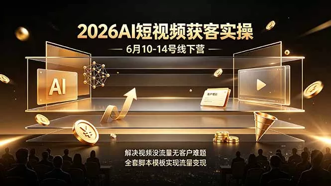 2026AI短视频获客实操6月10-14号线下营，解决视频没流量无客户难题，全套脚本模板实现流量变现-179创客网
