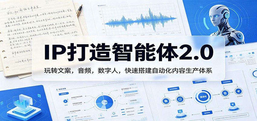 IP打造智能体2.0：玩转文案，音频，数字人，快速搭建自动化内容生产体系-179创客网