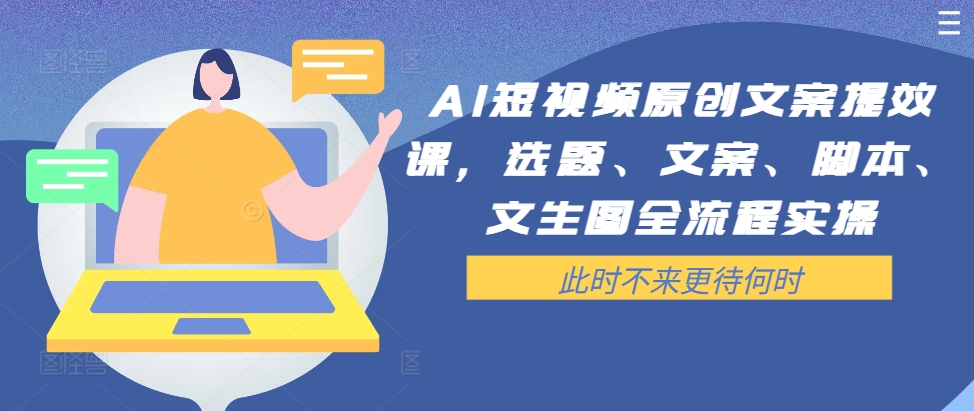 AI短视频原创文案提效课，选题、文案、脚本、文生图全流程实操-179创客网