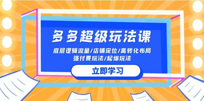 (10011期)2024多多 超级玩法课 流量底层逻辑/店铺定位/高转化布局/强付费/起爆玩法-179创客网