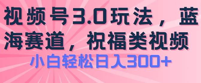 2024视频号蓝海项目，祝福类玩法3.0，操作简单易上手，日入300+【揭秘】-179创客网