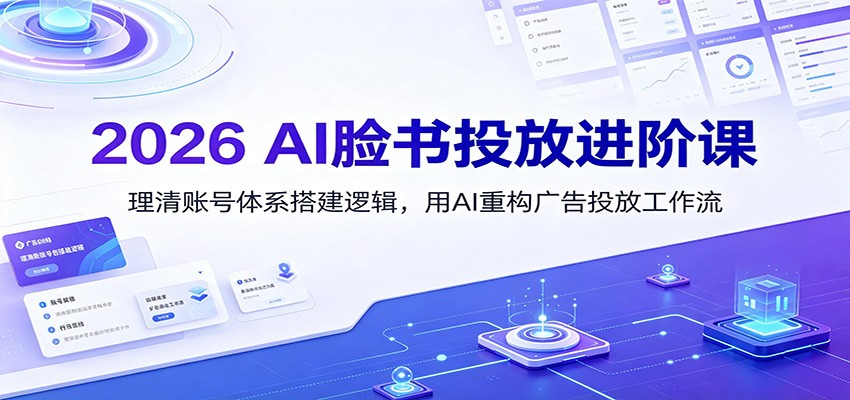 2026 AI脸书投放进阶课：理清账号体系搭建逻辑，用AI重构广告投放工作流（更新）-179创客网