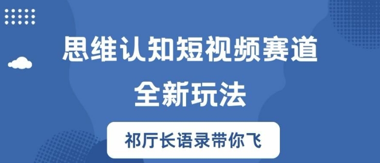 思维认知短视频赛道新玩法，胜天半子祁厅长语录带你飞【揭秘】-179创客网