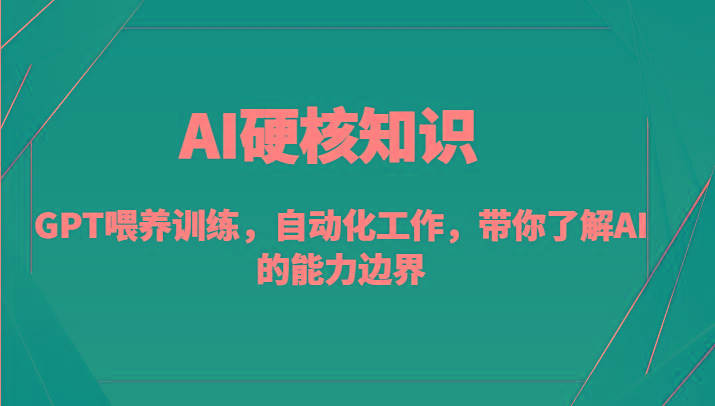 AI硬核知识-GPT喂养训练，自动化工作，带你了解AI的能力边界(10节课)-179创客网