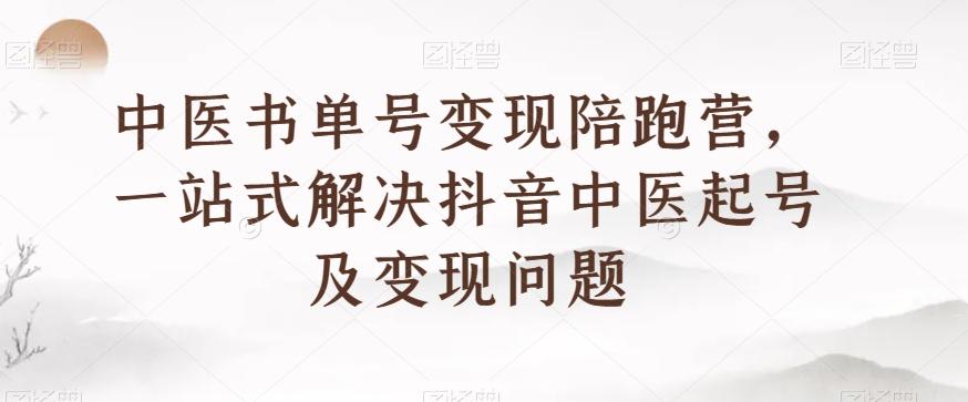 中医书单号变现陪跑营，一站式解决抖音中医起号及变现问题-179创客网