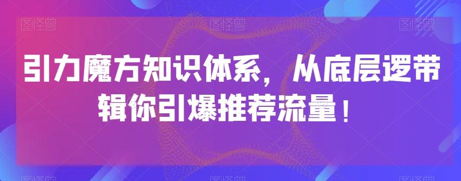 引力魔方知识体系，从底层逻‮带辑‬你引爆‮荐推‬流量！-179创客网