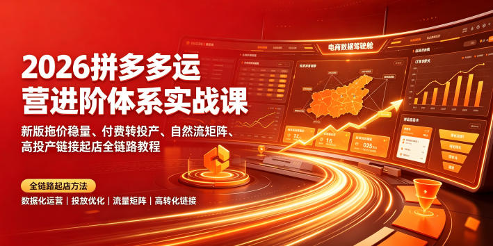 2026拼多多运营进阶体系实战课｜新版拖价稳量、付费转投产、自然流矩阵、高投产链接起店全链路教程-179创客网