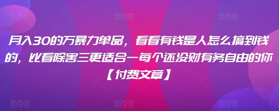 ​月入30‮的万‬暴力单品，​‮看看‬有钱‮是人‬怎么搞到钱的，比看除‮害三‬更适合‮一每‬个还没‮财有‬务自由的你【付费文章】-179创客网
