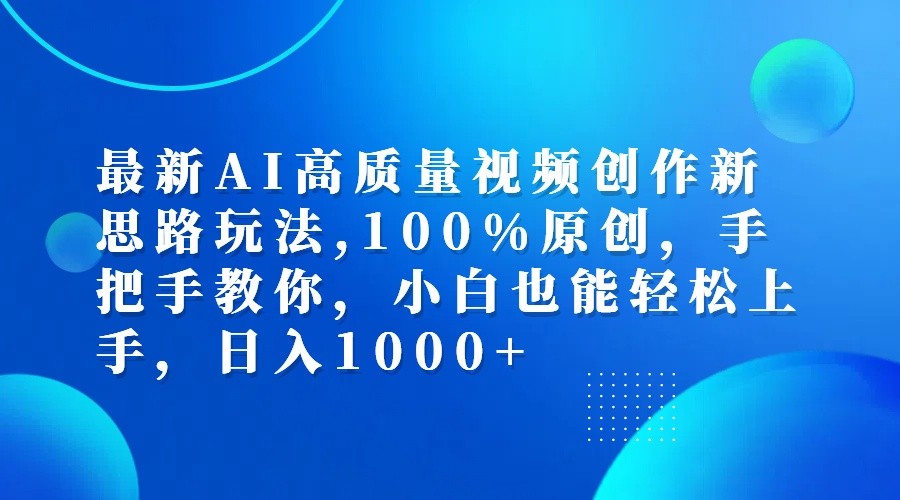 最新AI高质量视频创作新思路玩法,100%原创,手把手教你,小白也能轻松上手,日入1000+-179创客网