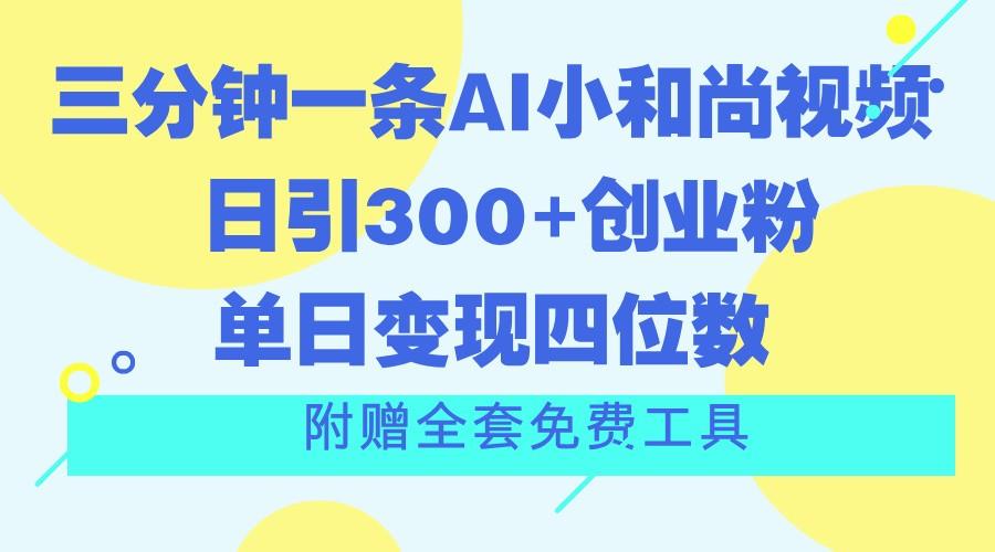 三分钟一条AI小和尚视频 ，日引300+创业粉。单日变现四位数 ，附赠全套免费工具-179创客网