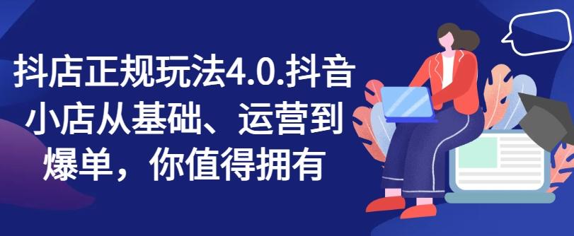 抖店正规玩法4.0，抖音小店从基础、运营到爆单，你值得拥有-179创客网