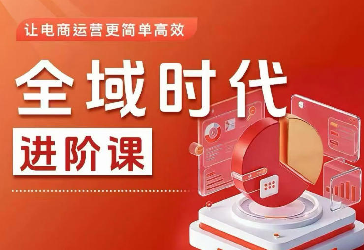 全域时代进阶课，更简单高效的全域投放实操，让电商运营更简单高效（更新0908）-179创客网
