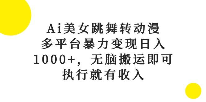 Ai美女跳舞转动漫，多平台暴力变现日入1000+，无脑搬运即可，执行就有收入-179创客网
