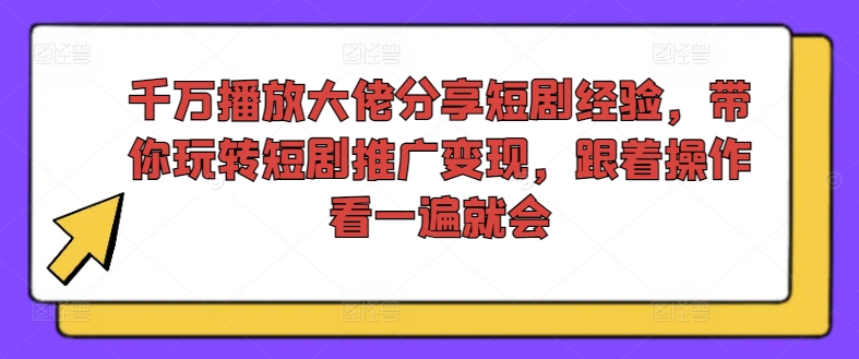 千万播放大佬分享短剧经验，带你玩转短剧推广变现，跟着操作看一遍就会-179创客网